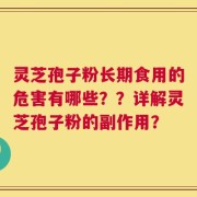 灵芝孢子粉长期食用的危害有哪些？？详解灵芝孢子粉的副作用？