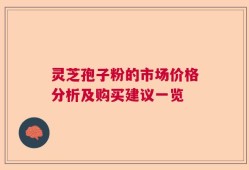 灵芝孢子粉的市场价格分析及购买建议一览