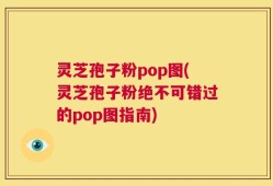 灵芝孢子粉pop图(灵芝孢子粉绝不可错过的pop图指南)