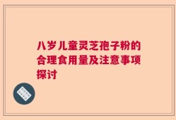 八岁儿童灵芝孢子粉的合理食用量及注意事项探讨
