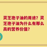 灵芝孢子油的用途？灵芝孢子油为什么有那么高的营养价值？