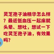 灵芝孢子油精华怎么样？最近低血压一起床就头晕、想吐，想试一下吃灵芝孢子油，有效果吗？