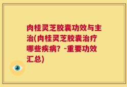 肉桂灵芝胶囊功效与主治(肉桂灵芝胶囊治疗哪些疾病？-重要功效汇总)