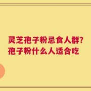 灵芝孢子粉忌食人群？孢子粉什么人适合吃