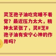 灵芝孢子油吃完睡不着觉？最近压力太大，精神太紧张了，灵#芝#孢子油有安宁心神的作用吗？