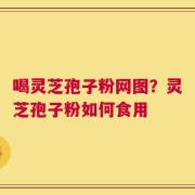 喝灵芝孢子粉网图？灵芝孢子粉如何食用