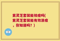 紫灵芝套装能祛痘吗(紫灵芝套装能有效清痘，你知道吗？)