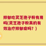抑郁吃灵芝孢子粉有用吗(灵芝孢子粉真的有效治疗抑郁症吗？)