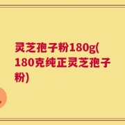 灵芝孢子粉180g(180克纯正灵芝孢子粉)