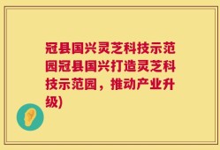 冠县国兴灵芝科技示范园冠县国兴打造灵芝科技示范园，推动产业升级)