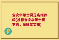 宝安华莱士灵芝店推荐吗(推荐宝安华莱士灵芝店，美味又实惠)