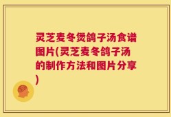 灵芝麦冬煲鸽子汤食谱图片(灵芝麦冬鸽子汤的制作方法和图片分享)
