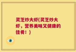 灵芝炒大虾(灵芝炒大虾，营养美味又健康的佳肴！)