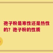 孢子粉是寒性还是热性的？孢子粉的性质