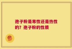孢子粉是寒性还是热性的？孢子粉的性质