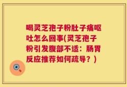喝灵芝孢子粉肚子痛呕吐怎么回事(灵芝孢子粉引发腹部不适：肠胃反应推荐如何疏导？)