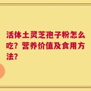 活体土灵芝孢子粉怎么吃？营养价值及食用方法？