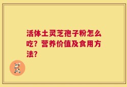 活体土灵芝孢子粉怎么吃？营养价值及食用方法？