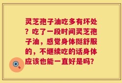 灵芝孢子油吃多有坏处？吃了一段时间灵芝孢子油，感觉身体挺舒服的，不继续吃的话身体应该也能一直好是吗？