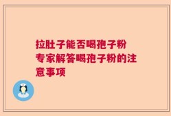 拉肚子能否喝孢子粉 专家解答喝孢子粉的注意事项
