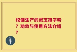权健生产的灵芝孢子粉？功效与使用方法介绍？