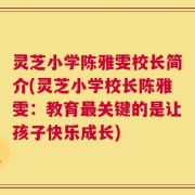 灵芝小学陈雅雯校长简介(灵芝小学校长陈雅雯：教育最关键的是让孩子快乐成长)