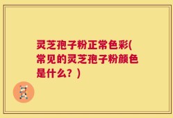 灵芝孢子粉正常色彩(常见的灵芝孢子粉颜色是什么？)