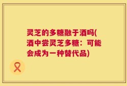 灵芝的多糖融于酒吗(酒中尝灵芝多糖：可能会成为一种替代品)