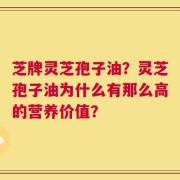 芝牌灵芝孢子油？灵芝孢子油为什么有那么高的营养价值？