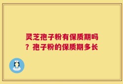 灵芝孢子粉有保质期吗？孢子粉的保质期多长