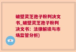 破壁灵芝孢子粉判决文书_破壁灵芝孢子粉判决文书：法律解读与市场监管分析)