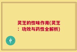 灵芝的性味作用(灵芝：功效与药性全解析)