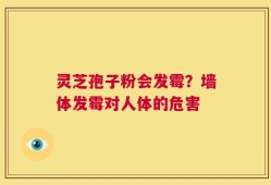 灵芝孢子粉会发霉？墙体发霉对人体的危害