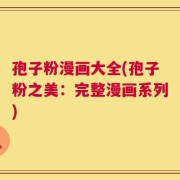 孢子粉漫画大全(孢子粉之美：完整漫画系列)