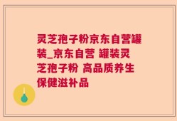 灵芝孢子粉京东自营罐装_京东自营 罐装灵芝孢子粉 高品质养生保健滋补品