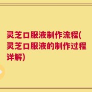 灵芝口服液制作流程(灵芝口服液的制作过程详解)