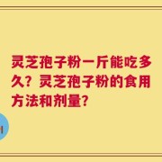 灵芝孢子粉一斤能吃多久？灵芝孢子粉的食用方法和剂量？