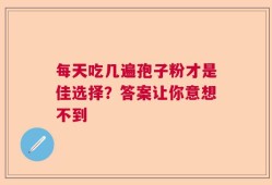 每天吃几遍孢子粉才是佳选择？答案让你意想不到