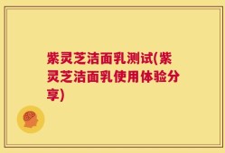 紫灵芝洁面乳测试(紫灵芝洁面乳使用体验分享)