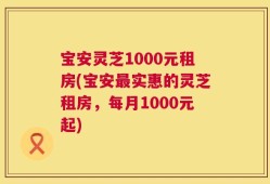 宝安灵芝1000元租房(宝安最实惠的灵芝租房，每月1000元起)