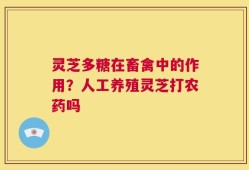 灵芝多糖在畜禽中的作用？人工养殖灵芝打农药吗