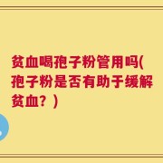 贫血喝孢子粉管用吗(孢子粉是否有助于缓解贫血？)