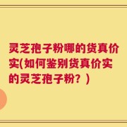 灵芝孢子粉哪的货真价实(如何鉴别货真价实的灵芝孢子粉？)