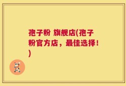 孢子粉 旗舰店(孢子粉官方店，最佳选择！)