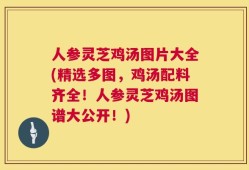 人参灵芝鸡汤图片大全(精选多图，鸡汤配料齐全！人参灵芝鸡汤图谱大公开！)