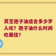 灵芝孢子油适合多少岁人吃？孢子油什么时间吃最佳？