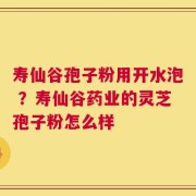 寿仙谷孢子粉用开水泡 ？寿仙谷药业的灵芝孢子粉怎么样