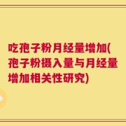 吃孢子粉月经量增加(孢子粉摄入量与月经量增加相关性研究)