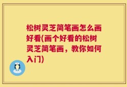 松树灵芝简笔画怎么画好看(画个好看的松树灵芝简笔画，教你如何入门)