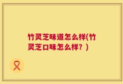 竹灵芝味道怎么样(竹灵芝口味怎么样？)